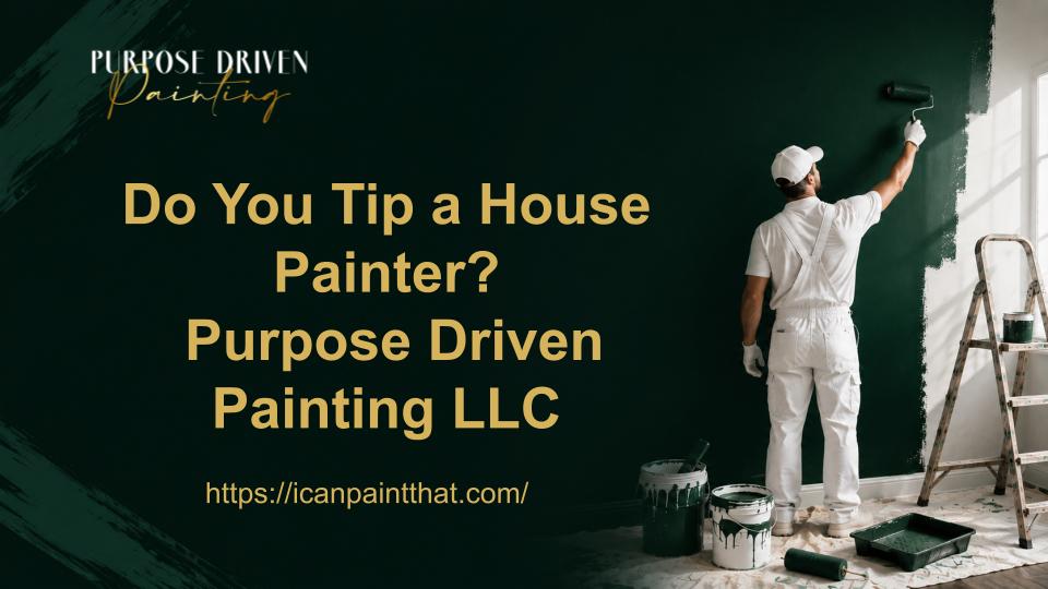 Do You Tip a House Painter? Purpose Driven Painting LLC